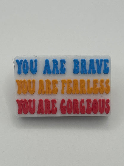 You are Brave You are fearless you are Gorgeous