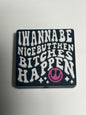 I wannabe nice but then Bitches Happen