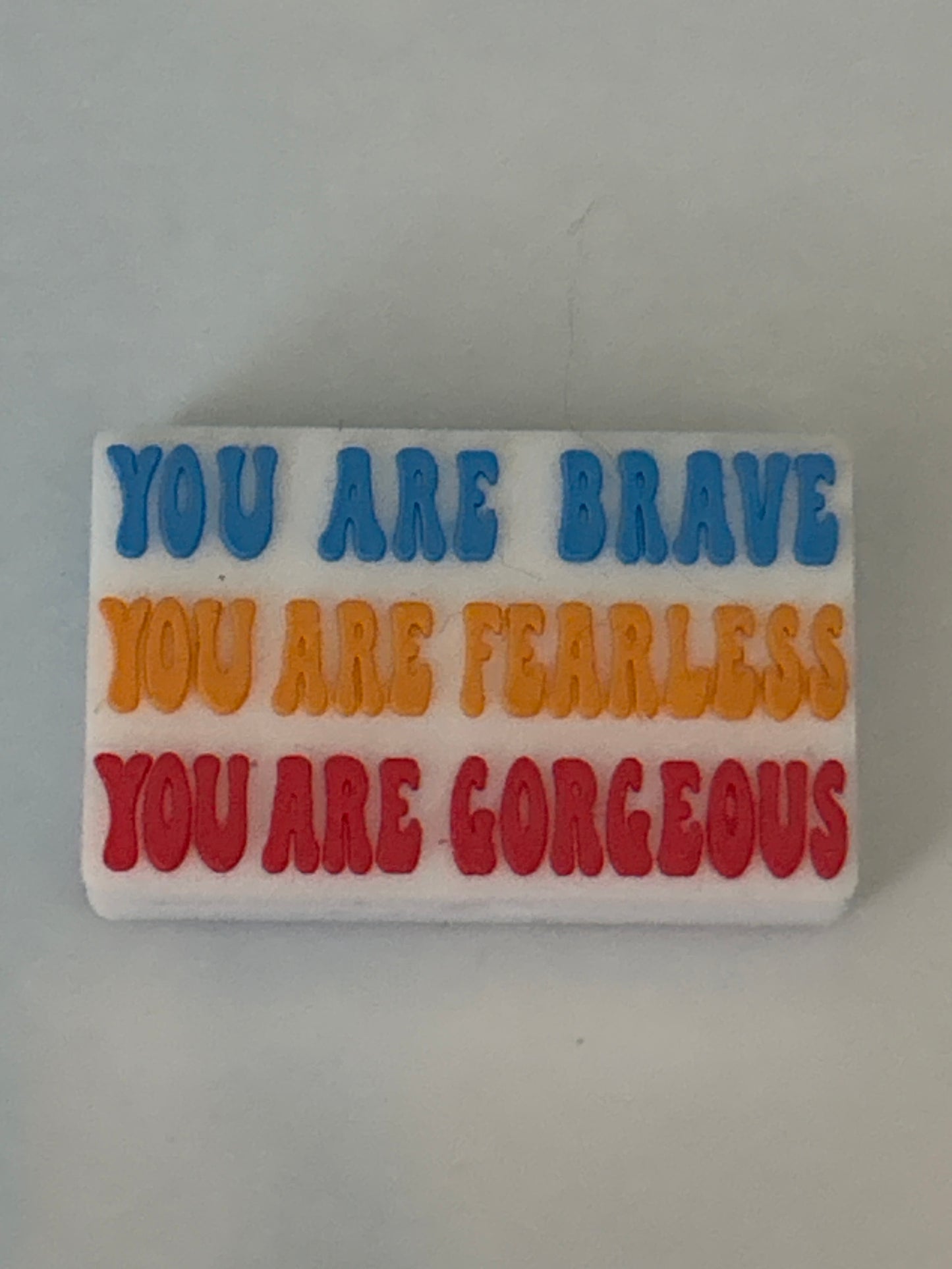 You are Brave You are fearless you are Gorgeous