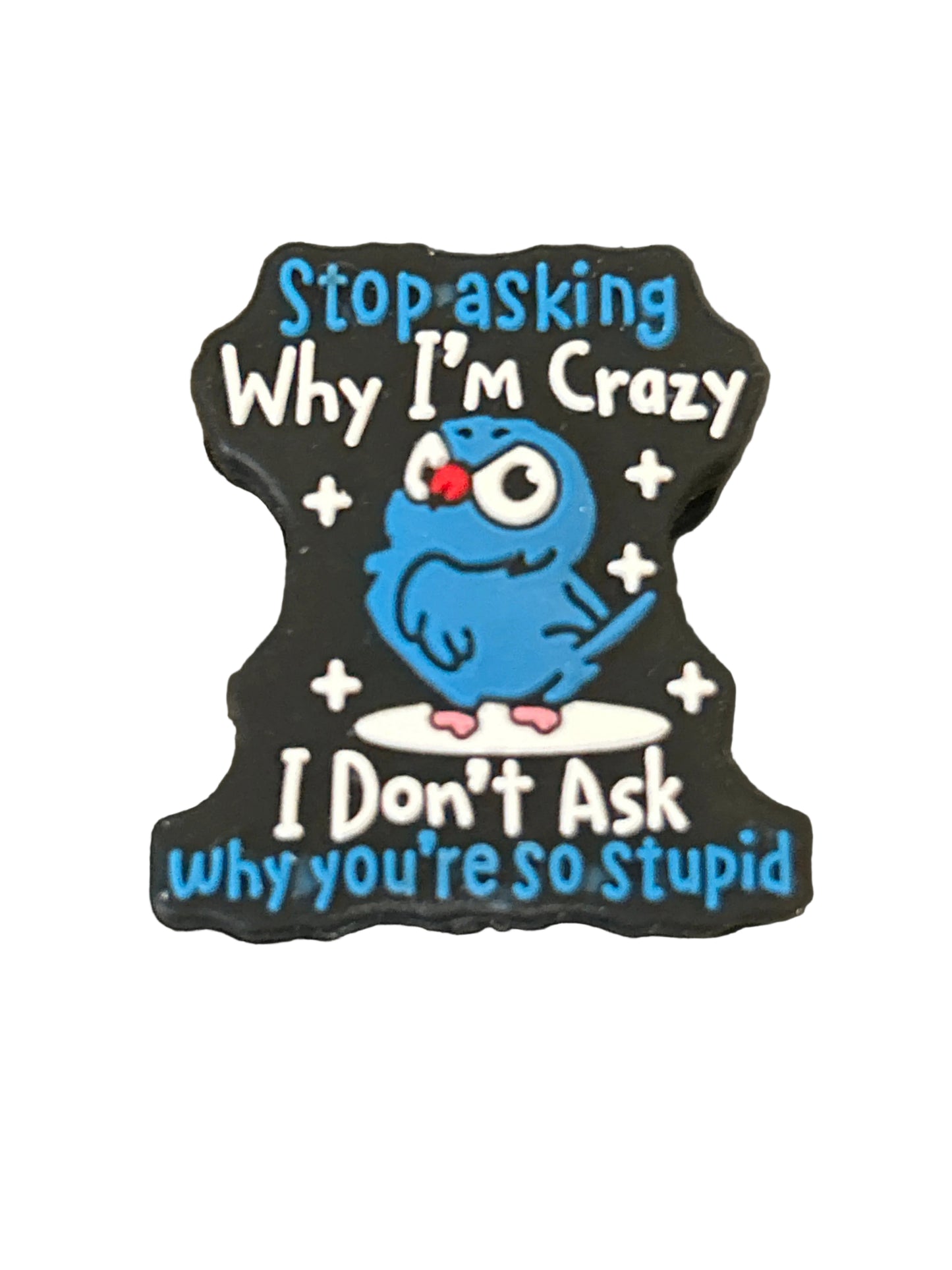Stop asking why I’m crazy I don’t ask why you’re stupid - Focal Bead