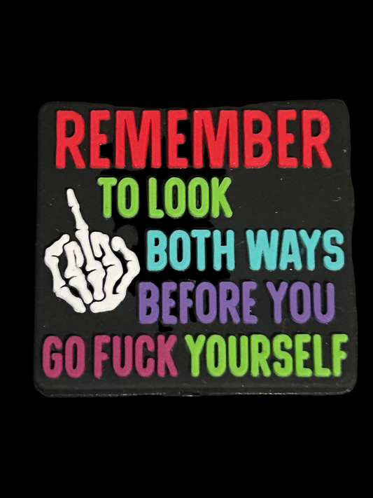 Remember to look both ways before you go fuck yourself -Focal Bead