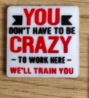 You don't have to be Crazy to work here We'll train you - Focal Bead
